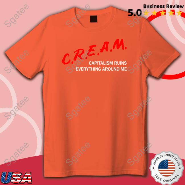 C.R.E.A.M Capitalism Ruins Everything Around Me T Shirt C.R.E.A.M Capitalism Ruins Everything Around Me T Shirt
