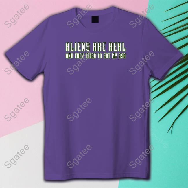 Aliens Are Real And They Tried To Eat My Ass T Shirt Shitheadsteve Merch Aliens Are Real And They Tried To Eat My Ass T Shirt Shitheadsteve Merch
