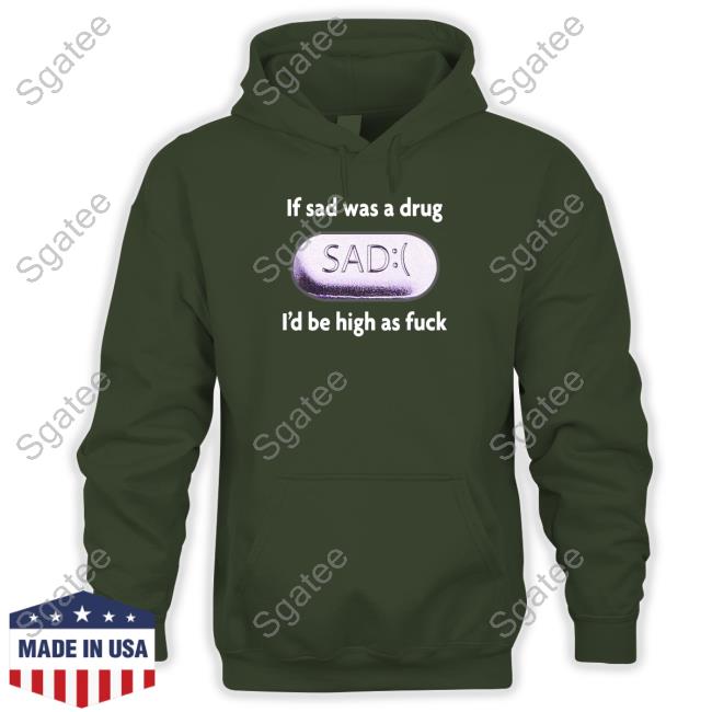 If Sad Was A Drug I'd Be High As Fuck Long Sleeve Tee If Sad Was A Drug I'd Be High As Fuck Long Sleeve Tee