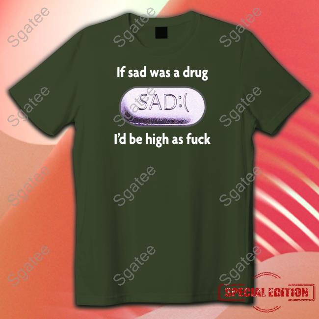 If Sad Was A Drug I'd Be High As Fuck Long Sleeve Tee If Sad Was A Drug I'd Be High As Fuck Long Sleeve Tee