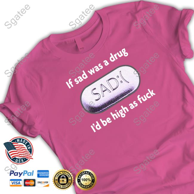 If Sad Was A Drug I'd Be High As Fuck Long Sleeve Tee If Sad Was A Drug I'd Be High As Fuck Long Sleeve Tee