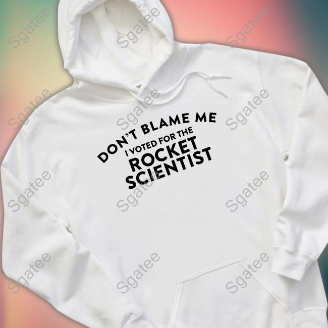 Don't Blame Me I Voted For The Rocket Scientist Shirts