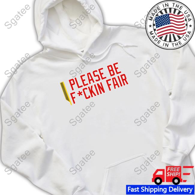 Please Be Fuckin Fair T Shirt Please Be Fuckin Fair T Shirt