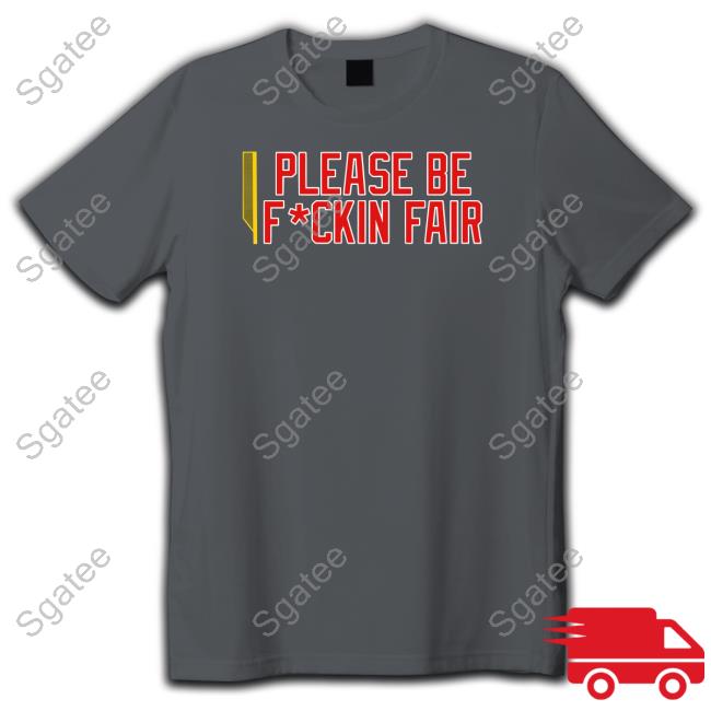 Please Be Fuckin Fair T Shirt Please Be Fuckin Fair T Shirt