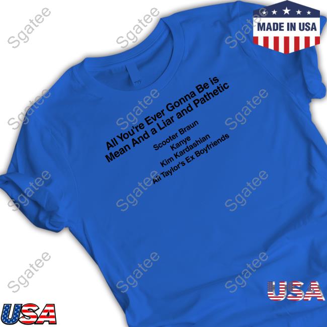Barstool Sports Merch All You're Ever Gonna Be Is Mean And A Liar And Pathetic Scooter Braun Kanye Kim Kardashian All Taylor's Ex Boyfriends Tee Dave Portnoy Taylor Swift Barstool Sports Merch All You're Ever Gonna Be Is Mean And A Liar And Pathetic Scooter Braun Kanye Kim Kardashian All Taylor's Ex Boyfriends Tee Dave Portnoy Taylor Swift