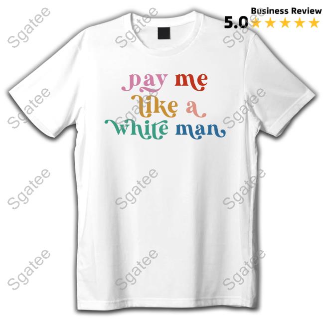 Pay Me Like A White Man Shirt Pay Me Like A White Man Shirt