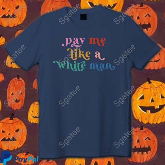 Pay Me Like A White Man Shirt Pay Me Like A White Man Shirt