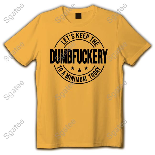 Let's Keep The Dumbfuckery To A Minimum Today Shirt Let's Keep The Dumbfuckery To A Minimum Today Shirt