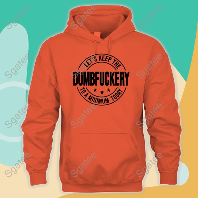 Let's Keep The Dumbfuckery To A Minimum Today Shirt Let's Keep The Dumbfuckery To A Minimum Today Shirt