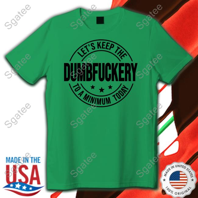 Let's Keep The Dumbfuckery To A Minimum Today Shirt Let's Keep The Dumbfuckery To A Minimum Today Shirt