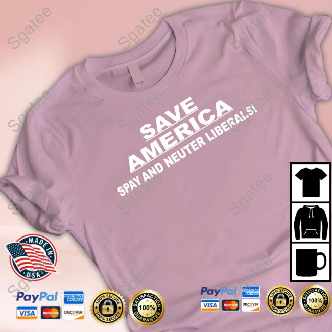 Save America Spay And Neuter Liberals Shirt Save America Spay And Neuter Liberals Shirt