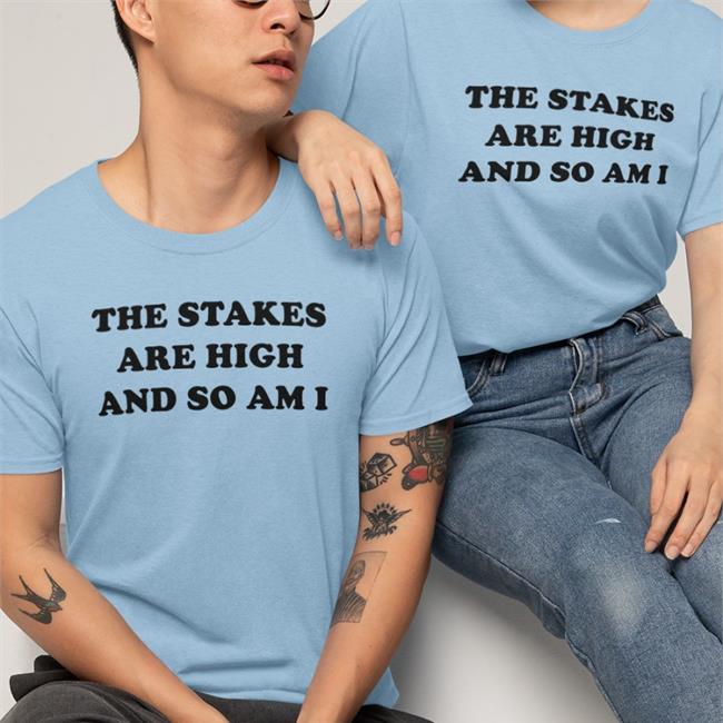 Shirts That Go Hard Merch The Stakes Are High And So Am I Shirts Shirtsthtgohard