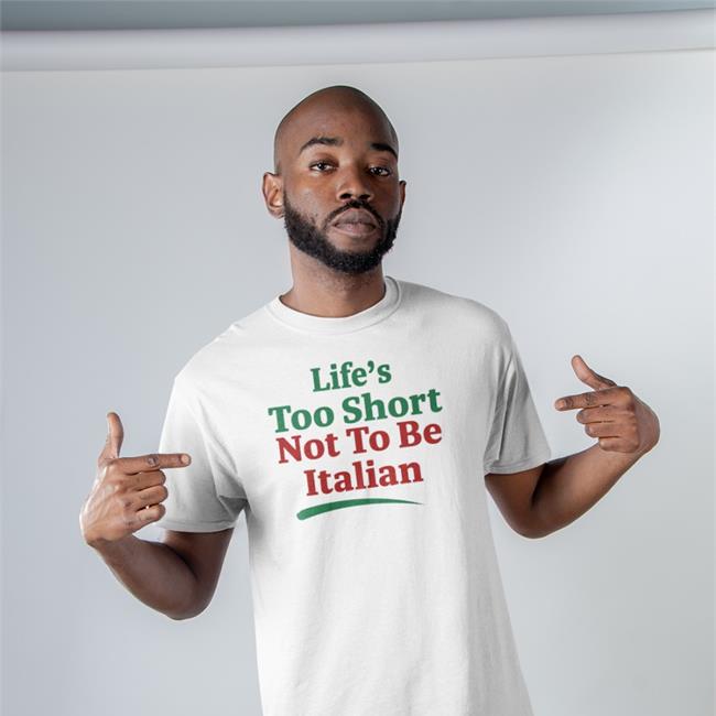 Life's Too Short Not To Be Italian Shirt