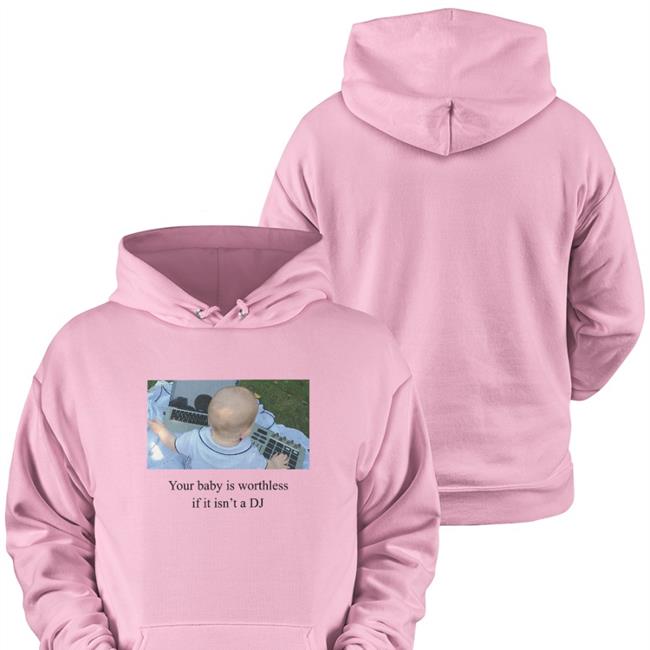 Your Baby Is Worthless If It Isn't A Dj Tee Shirt
