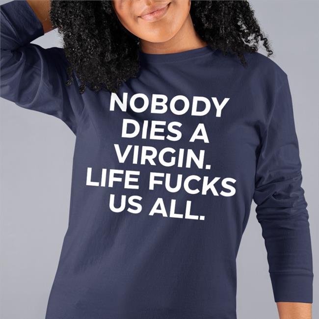 Nobody Dies A Virgin Life Fucks Us All T Shirt Aims Erosatrophy Black