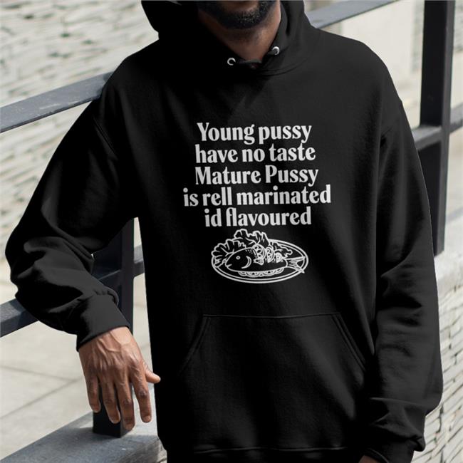 Young Pussy Have Notaste Nature Pussy Ell Marinatel Id Flavoured Hoodie Shirts That Go Hard