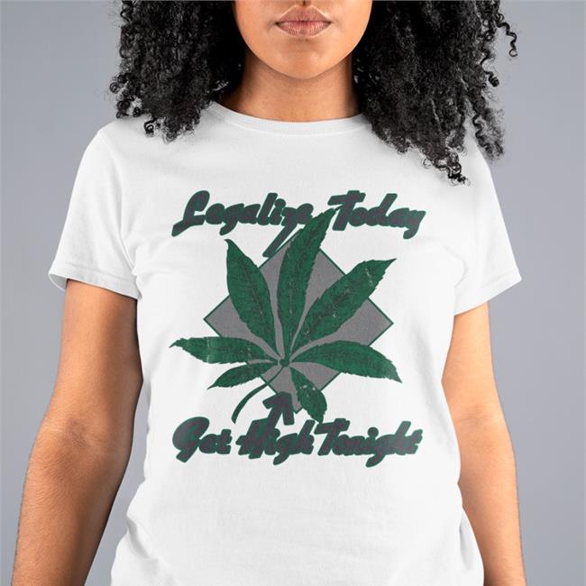 Legalize Today Get High Tonight Shirts