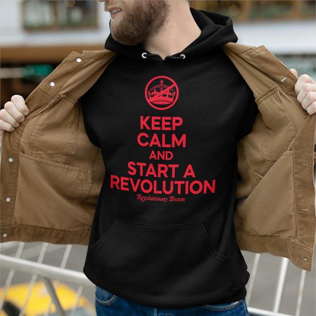 Keep Calm And Start A Revolution Revolutionary Boston Shirt The Constitutionalist Donithedon