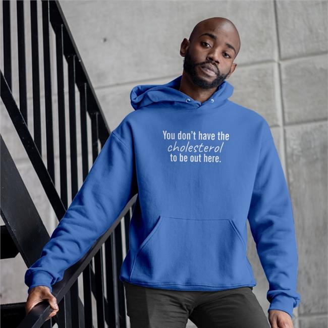 You Don't Have The Cholesterol To Be Out Here Shirt