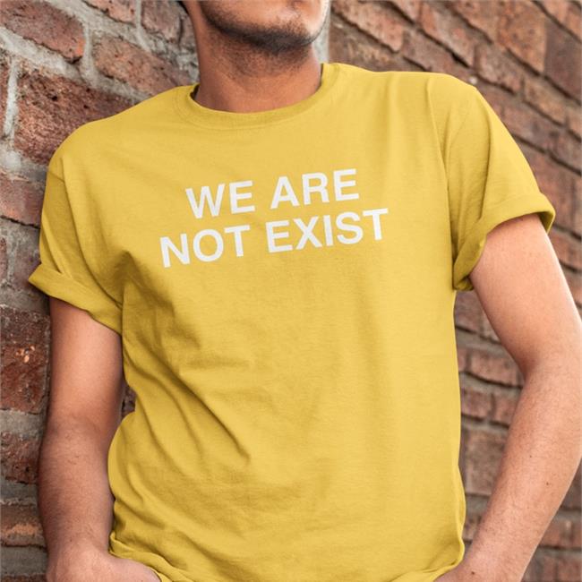 We Are Not Exist T Shirt