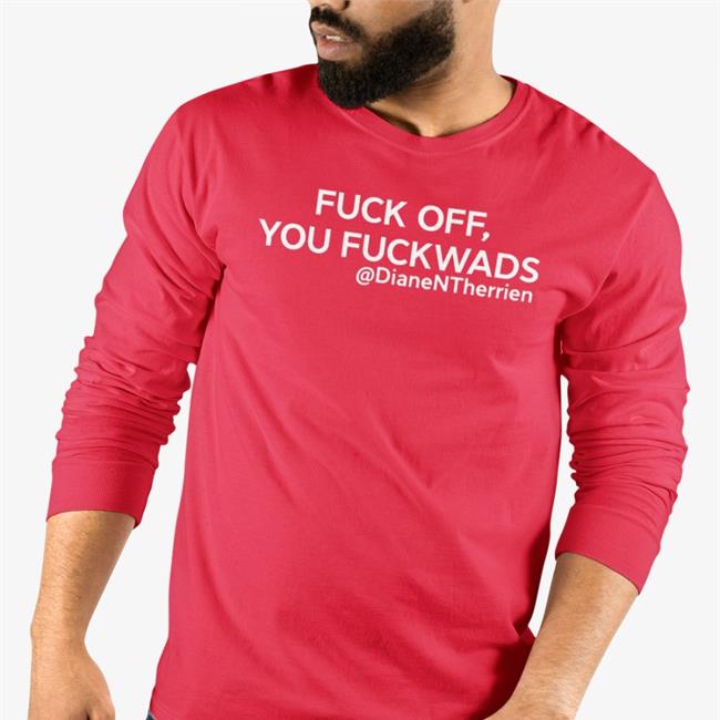 Fuck Off You Fuckwads @DianeNTherrien Shirt Diane Therrien