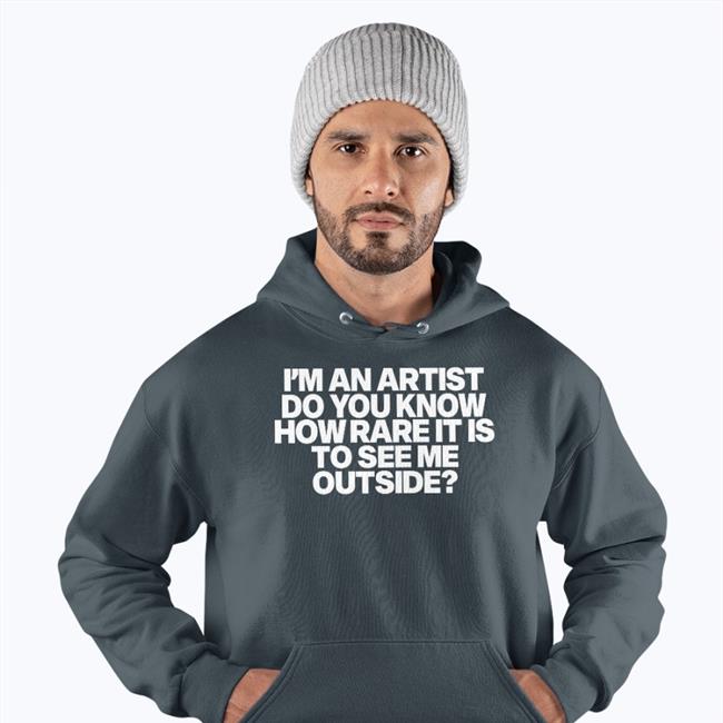 I'm An Artist Do You Know How Rare It Is To See Me Outside Hoodie Shazdidthis