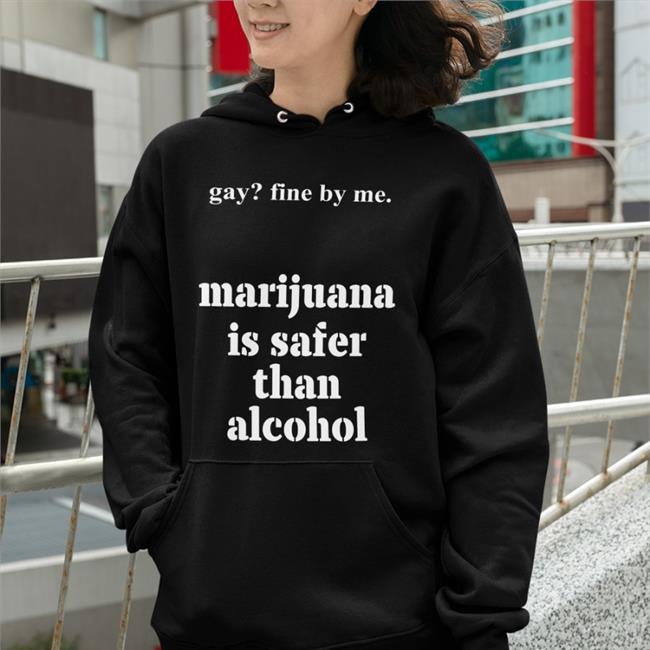 Shirts That Go Hard Merch Gay Fine By Me Marijuana Is Safer Than Alcohol Shirt