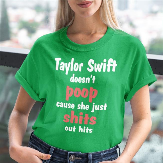 Taylor Swift Doesn't Poop Cause She Just Shits Out Hits Shirt