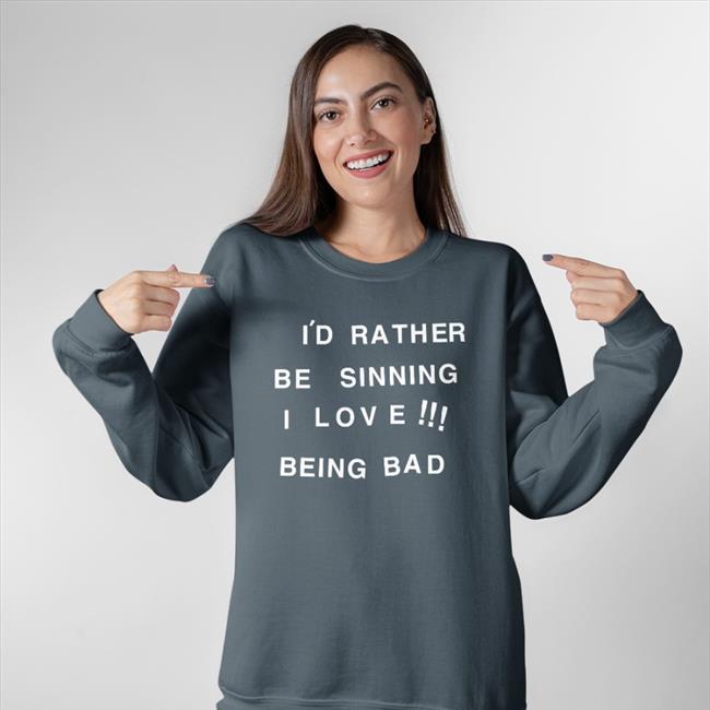 Shirts That Go Hard I'd Rather Be Sinning I Love Being Bad Shirt Shirtsthtgohard