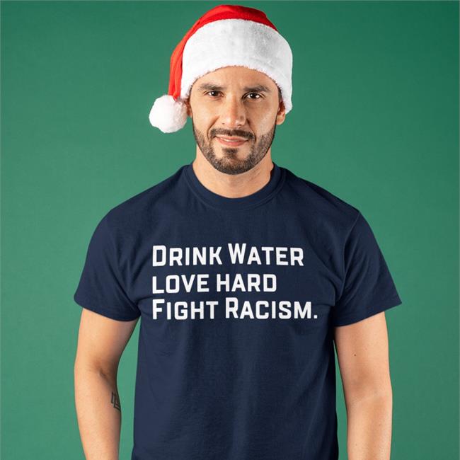 Drink Water Love Hard Fight Racism Tee Shirt