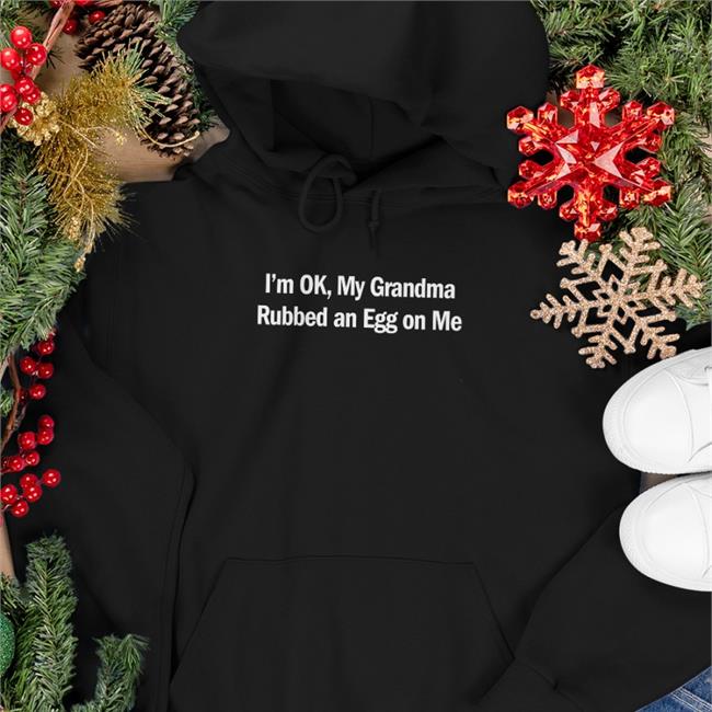 Shirts That Go Hard I'm Ok My Grandma Rubbed An Egg On Me Hoodie