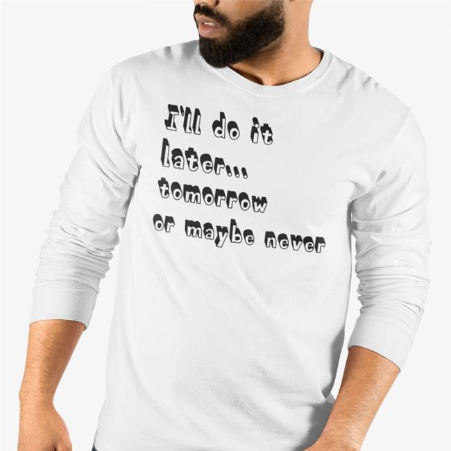 I'll Do It Later Tomorrow Or Maybe Never Shirts