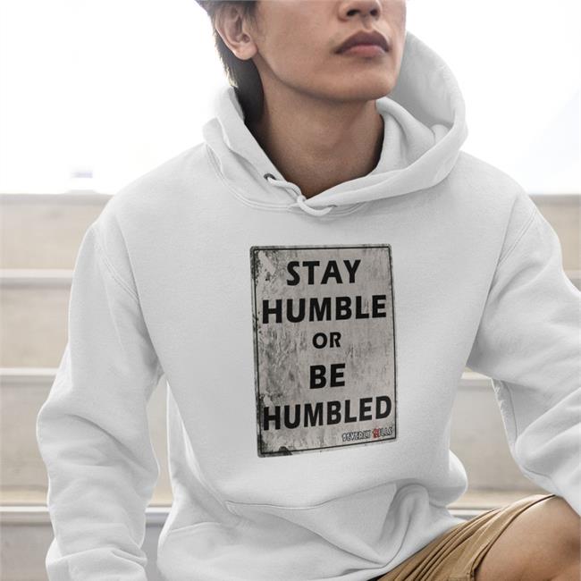 Stay Humble Or Be Humbled Shirt