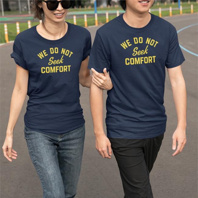 We Do Not Seek Comfort T Shirt