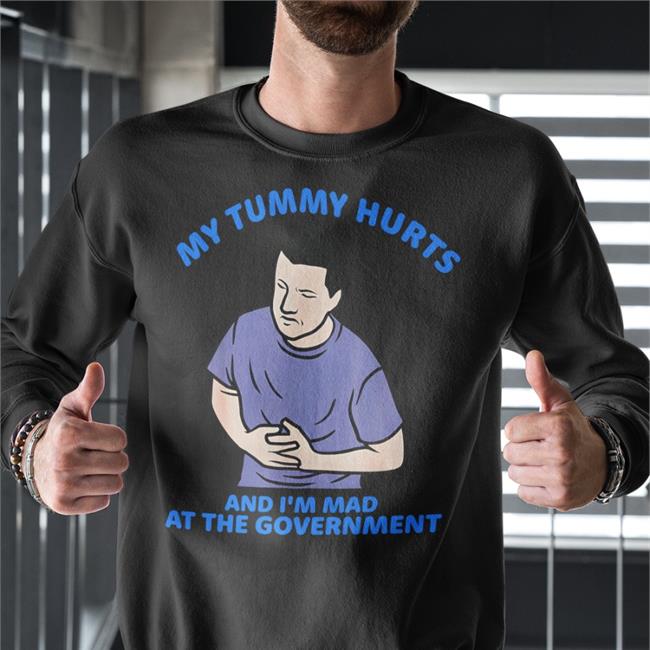 My Tummy Hurts And I'm Mad At The Government Shirt