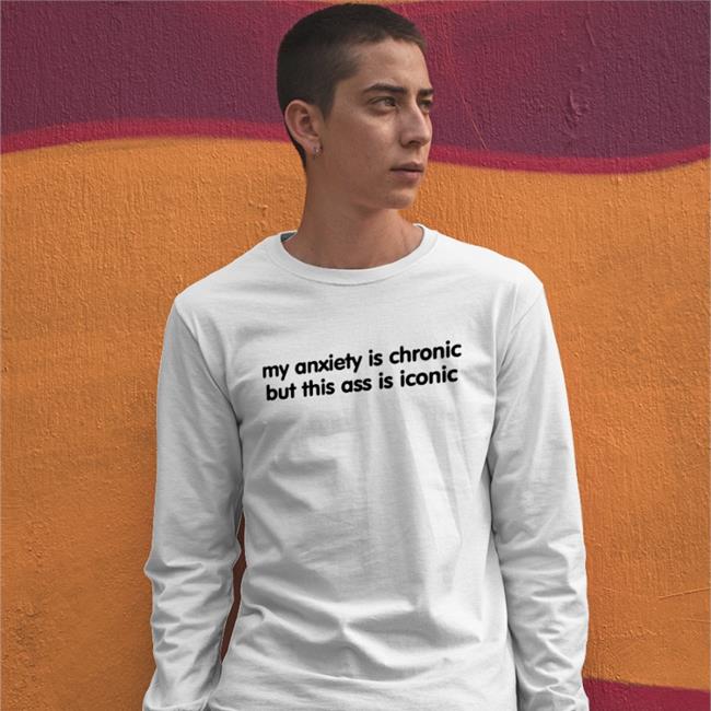 My Anxiety Is Chronic But This Ass Is Iconic Shirt Scotty Sire Davide