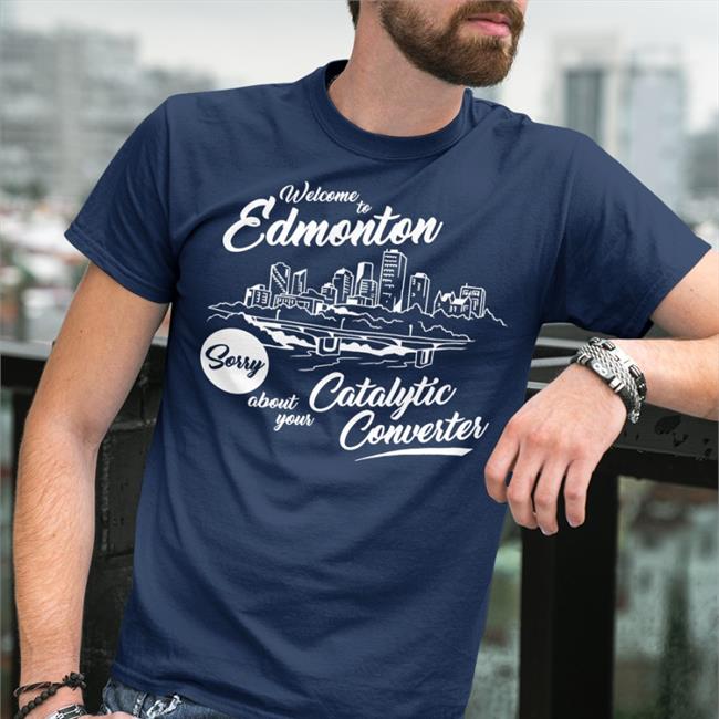Welcome To Edmonton Sorry About Your Catalytic Converter Long Sleeve T Shirt Megacurse Merch Stories From In And About Edmonton