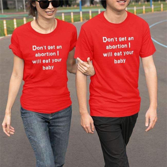 Don't Get An Abortion I Will Eat Your Baby Shirt