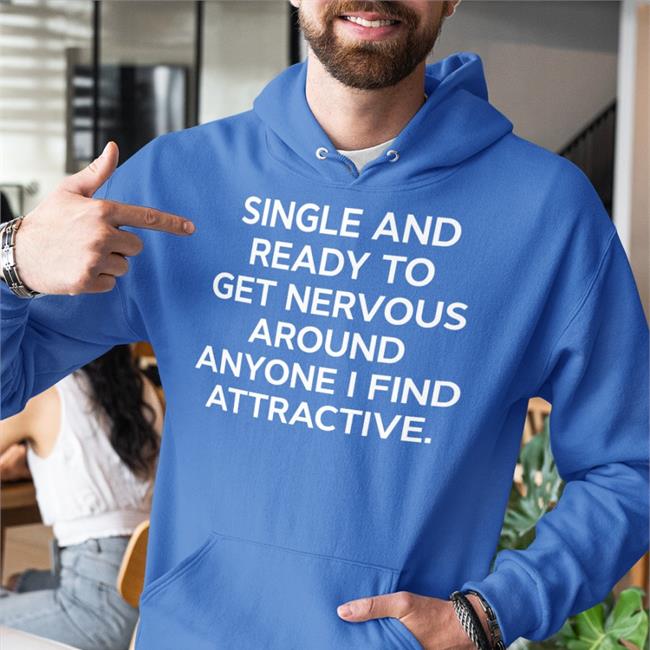 Shirts That Go Hard Merch Single And Ready To Get Nervous Around Anyone I Find Attractive Shirts