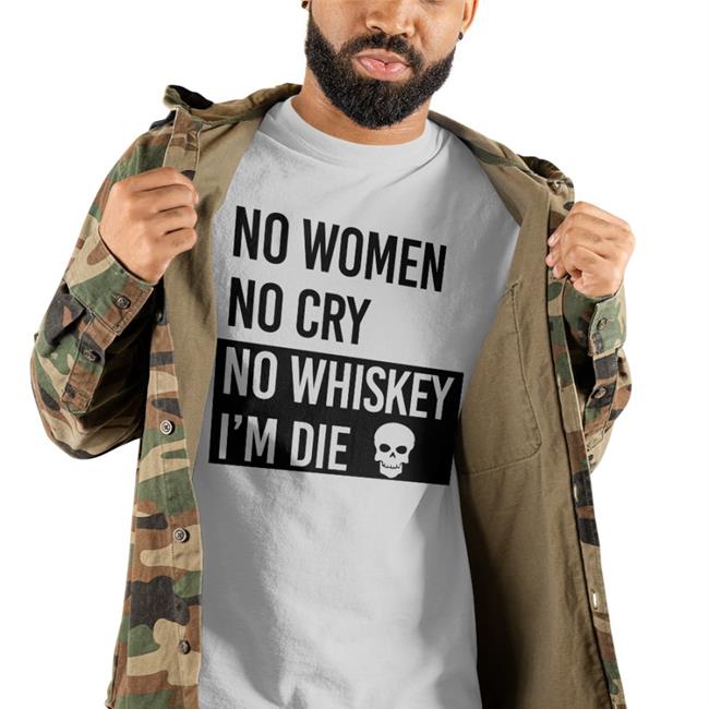 Poorly Translated Shirts No Women No Cry No Whiskey I'm Die Shirts