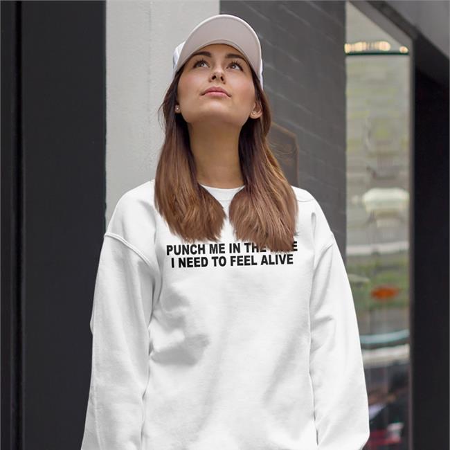 Punch Me In The Pace I Need To Feel Alive Hooded Sweatshirt Shirts That Go Hard