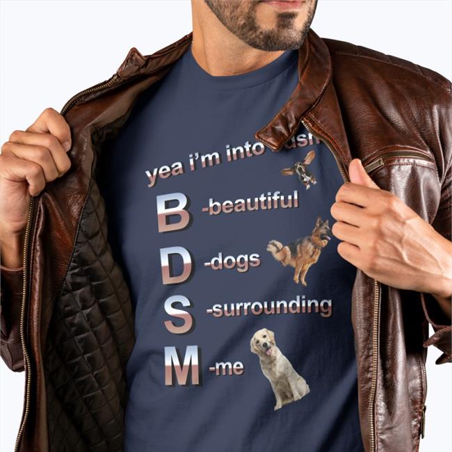 Yea I’m Into Bdsm Beautiful Dogs Surrounding Me Tee Shirt