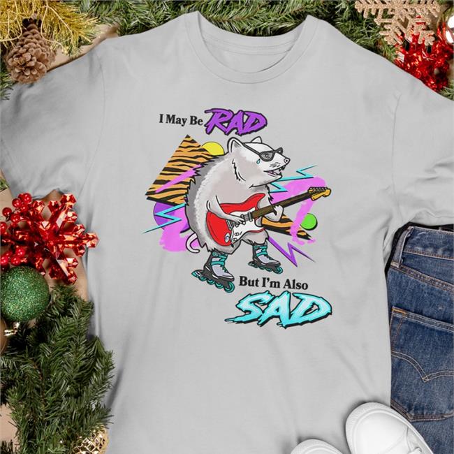 I May Be Rad T Shirt But I'm Also Sad