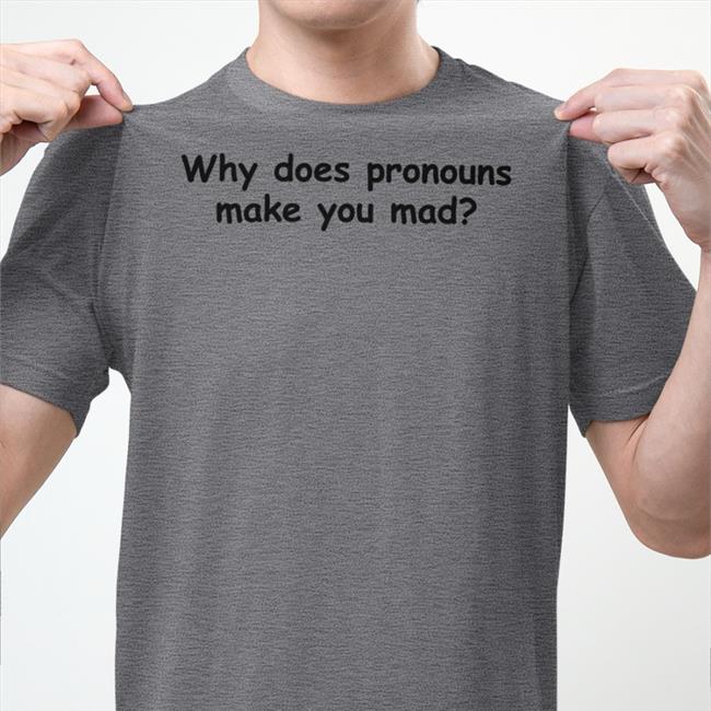 Why Does Pronouns Makes You Mad TShirt