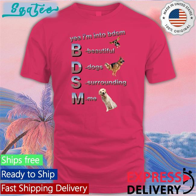 Shirts That Go Hard Yea I'm Into Bdsm Beautiful Dogs Surrounding Me Long Sleeve Shirtsthtgohard