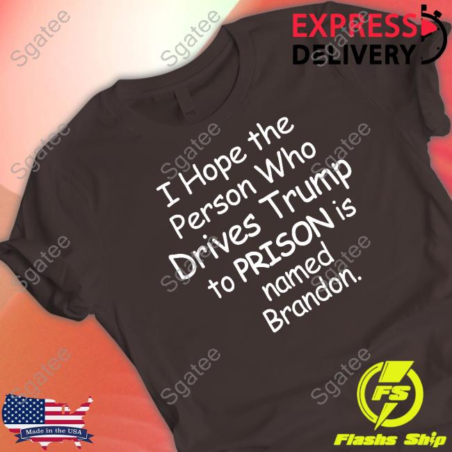 I Hope The Person Who Drives Trump To Prison Is Named Brandon Shirt Black