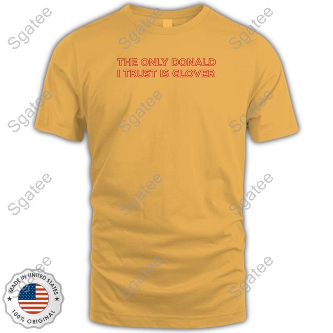 The Only Donald I Trust Is Glover T Shirts Donald Glover Childish Gambino