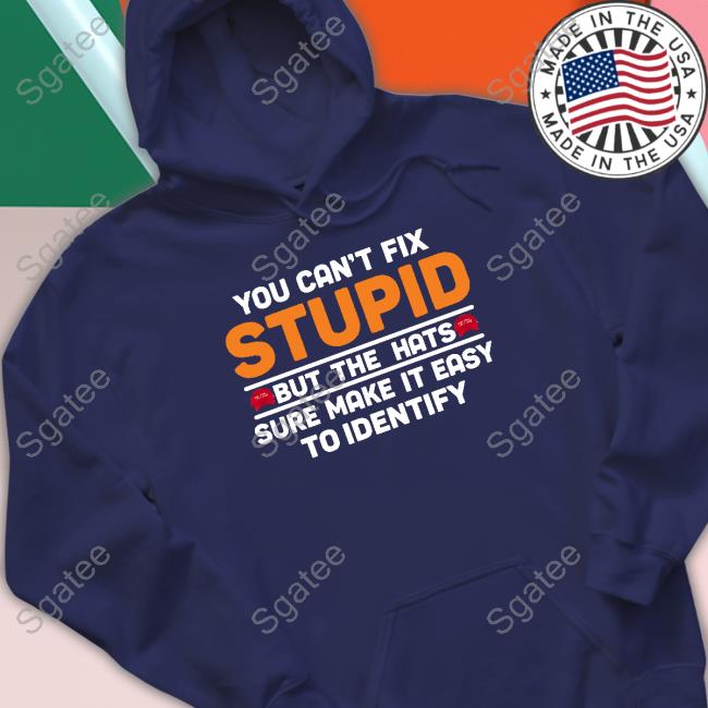 You Can't Fix Stupid But The Hats Limited Edition T-Shirt You Can't Fix Stupid But The Hats Limited Edition Long Sleeve Tee