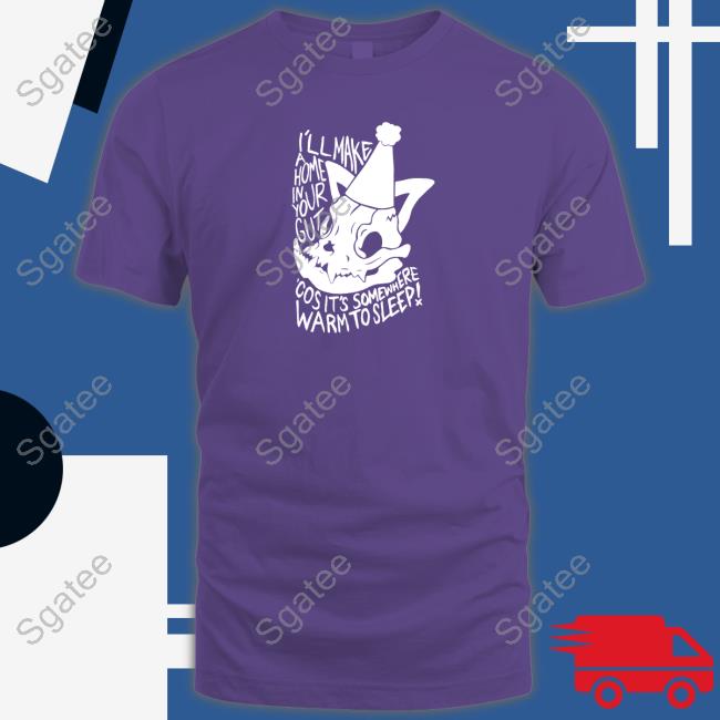 I'll Make A Home In Your Gut Cos It's Somewhere Warm To Sleep Shirt Lovejoy Merch Ash Kabosu