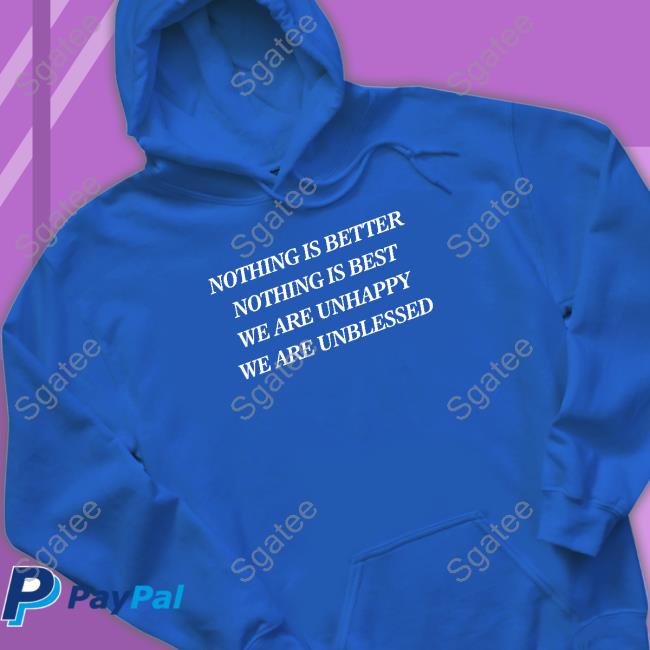 Nothing Is Better Nothing Is Best We Are Unhappy We Are Unblessed Shirt Shirts That Go Hard